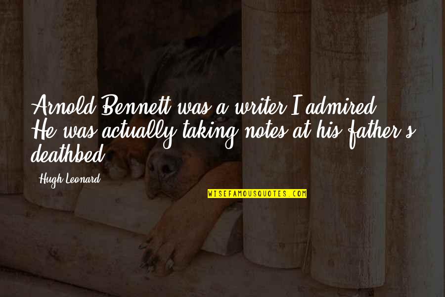 Deathbed Quotes By Hugh Leonard: Arnold Bennett was a writer I admired. He Deathbed Quotes By Hugh Leonard: Arnold Bennett was a writer I admired. He