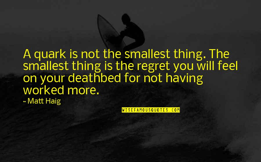 Deathbed Quotes By Matt Haig: A quark is not the smallest thing. The Deathbed Quotes By Matt Haig: A quark is not the smallest thing. The