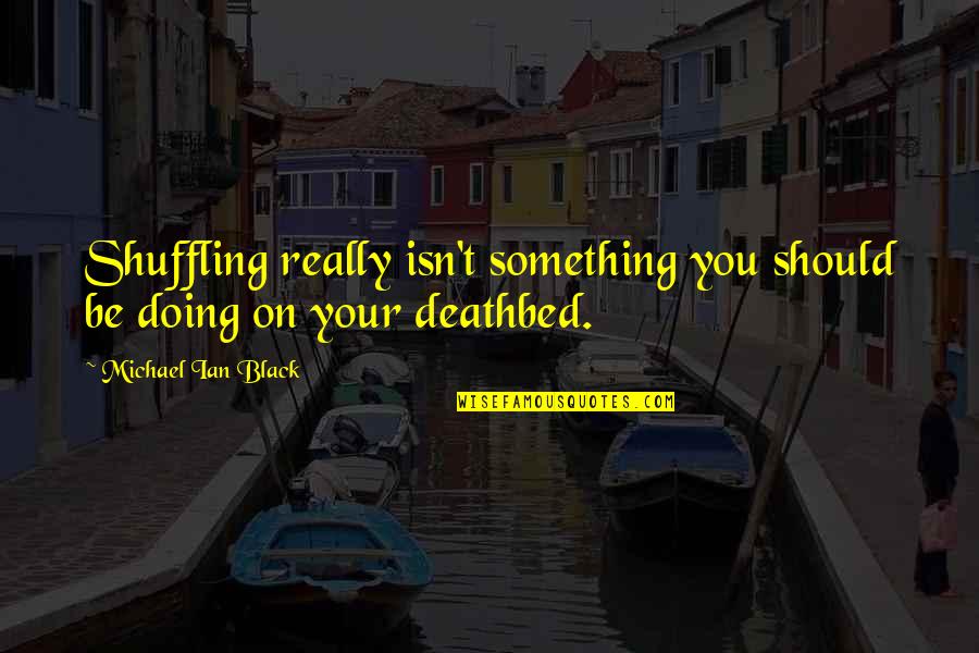 Deathbed Quotes By Michael Ian Black: Shuffling really isn't something you should be doing Deathbed Quotes By Michael Ian Black: Shuffling really isn't something you should be doing