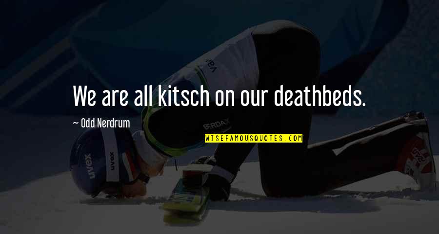 Deathbed Quotes By Odd Nerdrum: We are all kitsch on our deathbeds. Deathbed Quotes By Odd Nerdrum: We are all kitsch on our deathbeds.