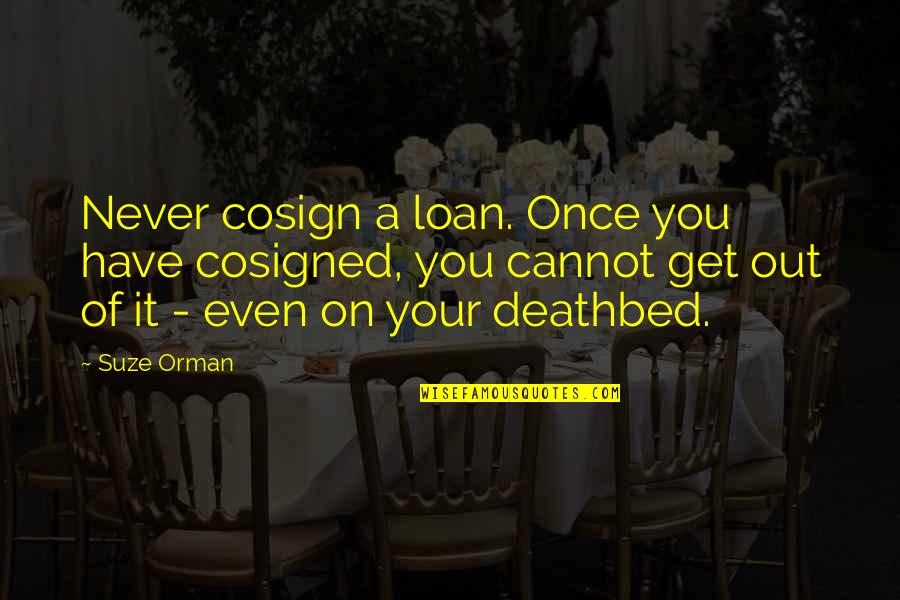 Deathbed Quotes By Suze Orman: Never cosign a loan. Once you have cosigned,