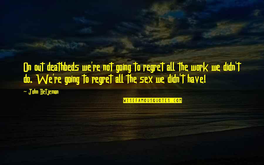 Deathbed Regret Quotes By John Betjeman: On out deathbeds we're not going to regret