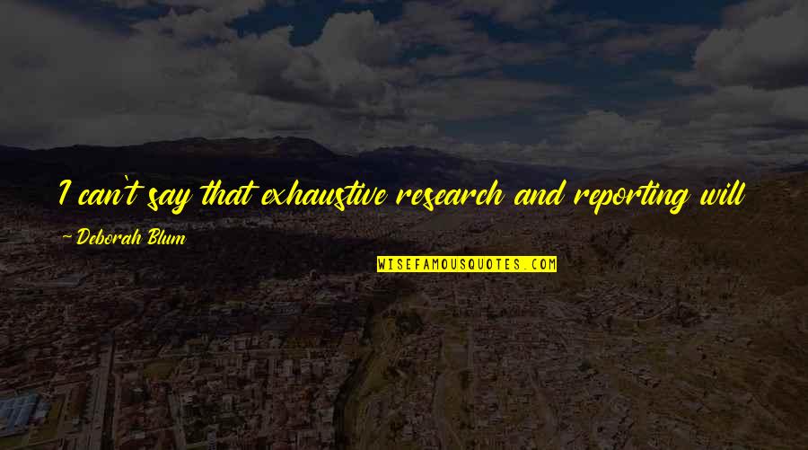 Deathbeds In The 1700s Quotes By Deborah Blum: I can't say that exhaustive research and reporting Deathbeds In The 1700s Quotes By Deborah Blum: I can't say that exhaustive research and reporting