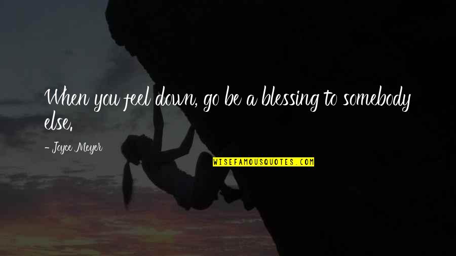 Deathbeds Quotes By Joyce Meyer: When you feel down, go be a blessing
