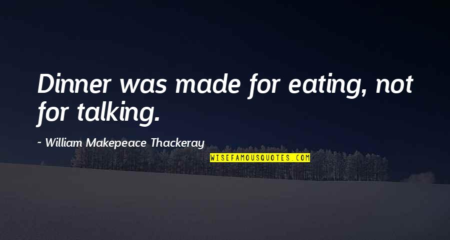 Deathfully Quotes By William Makepeace Thackeray: Dinner was made for eating, not for talking. Deathfully Quotes By William Makepeace Thackeray: Dinner was made for eating, not for talking.
