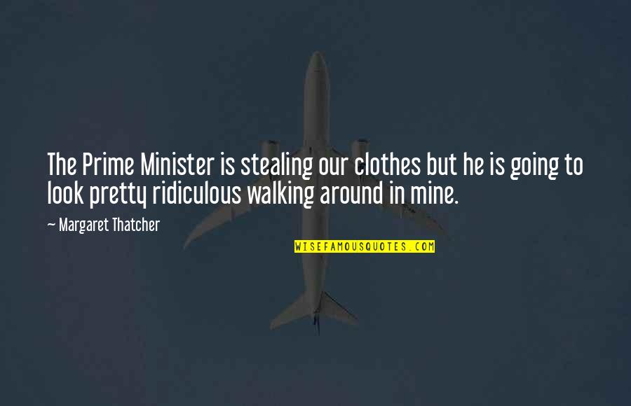 Deathism Quotes By Margaret Thatcher: The Prime Minister is stealing our clothes but
