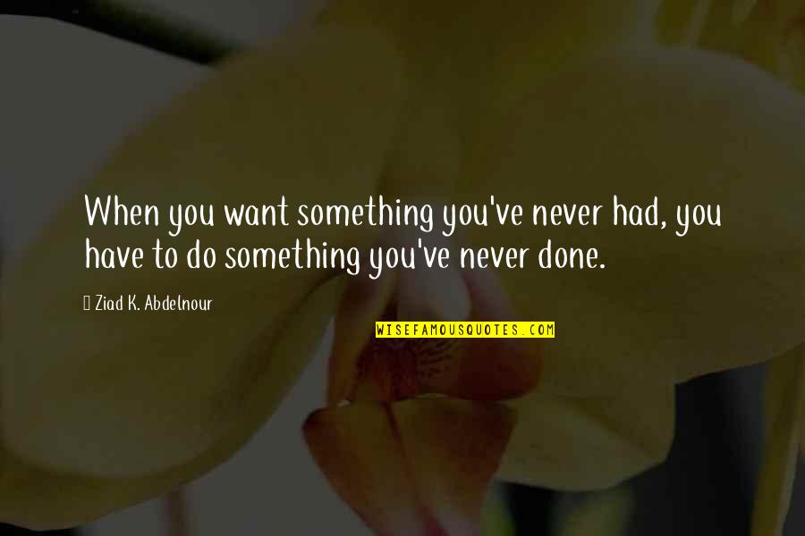 Deathless Catherynne Valente Quotes By Ziad K. Abdelnour: When you want something you've never had, you