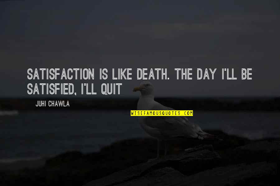 Death'll Quotes By Juhi Chawla: Satisfaction is like death. The day I'll be