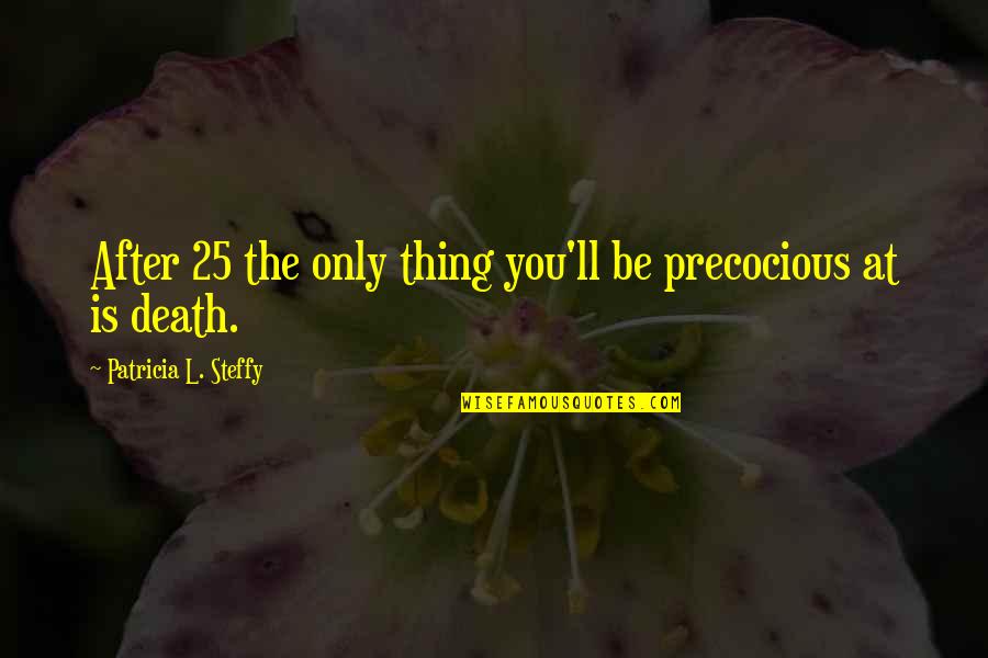 Death'll Quotes By Patricia L. Steffy: After 25 the only thing you'll be precocious