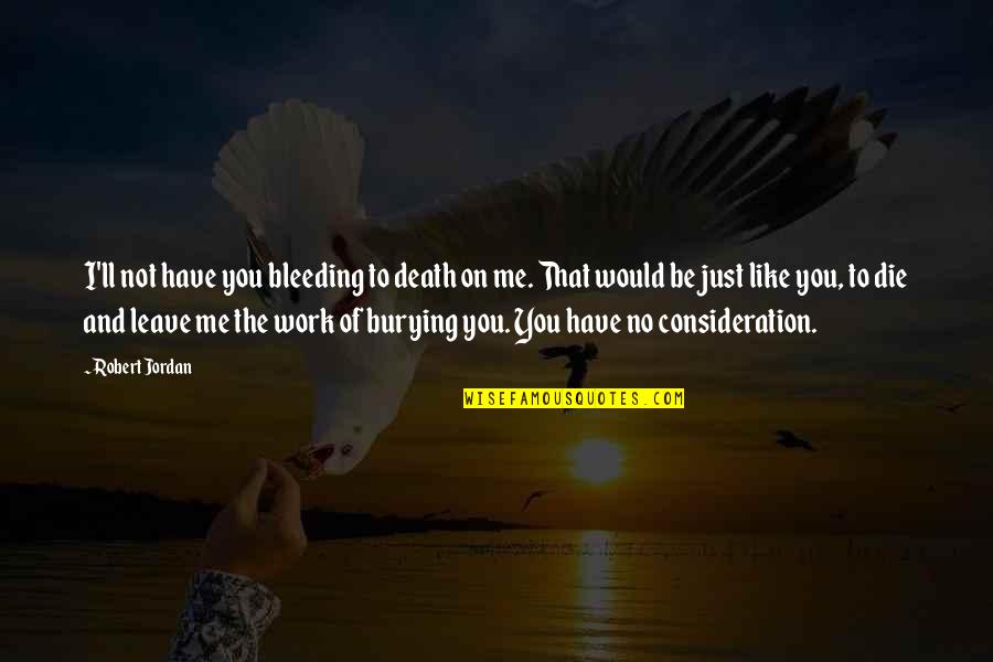 Death'll Quotes By Robert Jordan: I'll not have you bleeding to death on