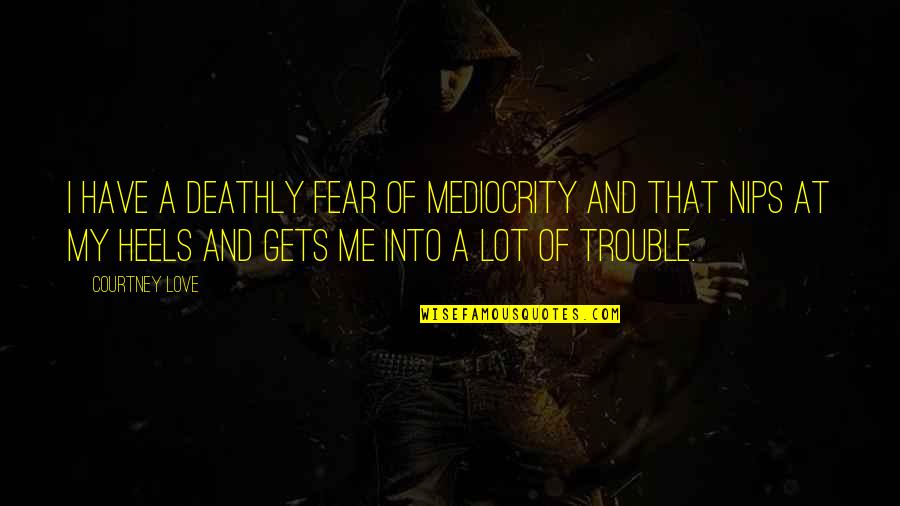 Deathly Quotes By Courtney Love: I have a deathly fear of mediocrity and