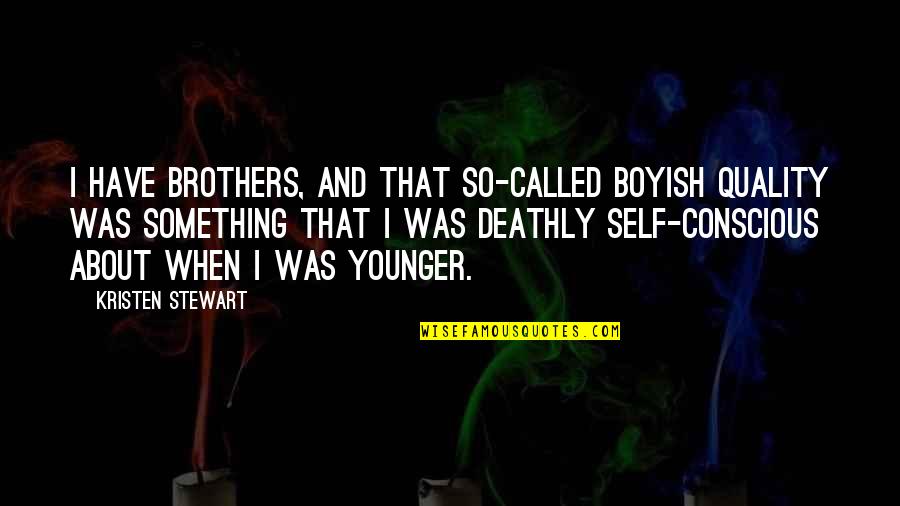 Deathly Quotes By Kristen Stewart: I have brothers, and that so-called boyish quality