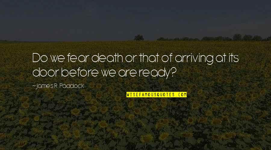 Death's Door Quotes By James R. Paddock: Do we fear death or that of arriving