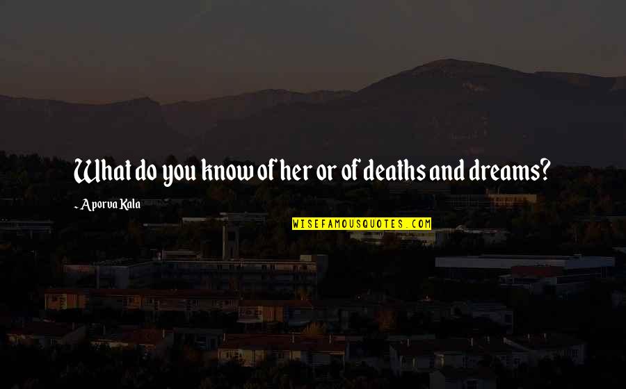 Deaths Quotes By Aporva Kala: What do you know of her or of