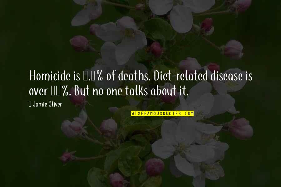 Deaths Quotes By Jamie Oliver: Homicide is 0.8% of deaths. Diet-related disease is