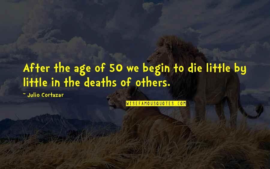 Deaths Quotes By Julio Cortazar: After the age of 50 we begin to