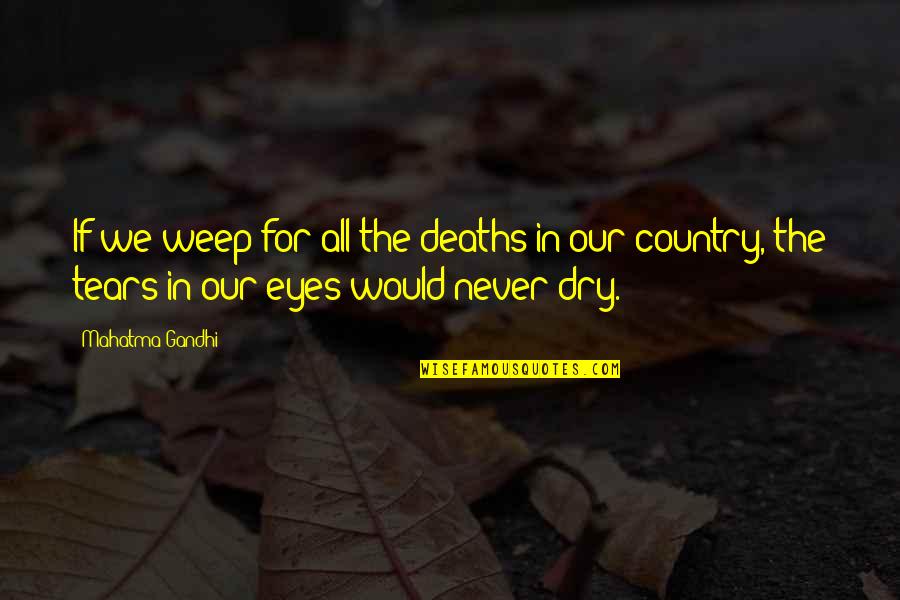 Deaths Quotes By Mahatma Gandhi: If we weep for all the deaths in
