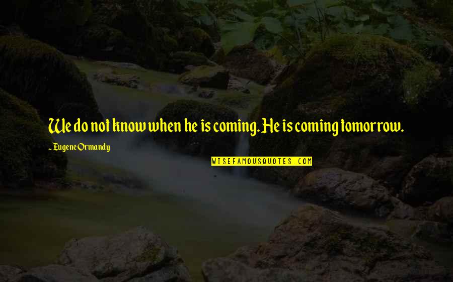 Deathwatch By Robb Quotes By Eugene Ormandy: We do not know when he is coming. Deathwatch By Robb Quotes By Eugene Ormandy: We do not know when he is coming.