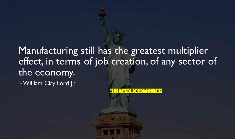 Deathwish Quotes By William Clay Ford Jr.: Manufacturing still has the greatest multiplier effect, in
