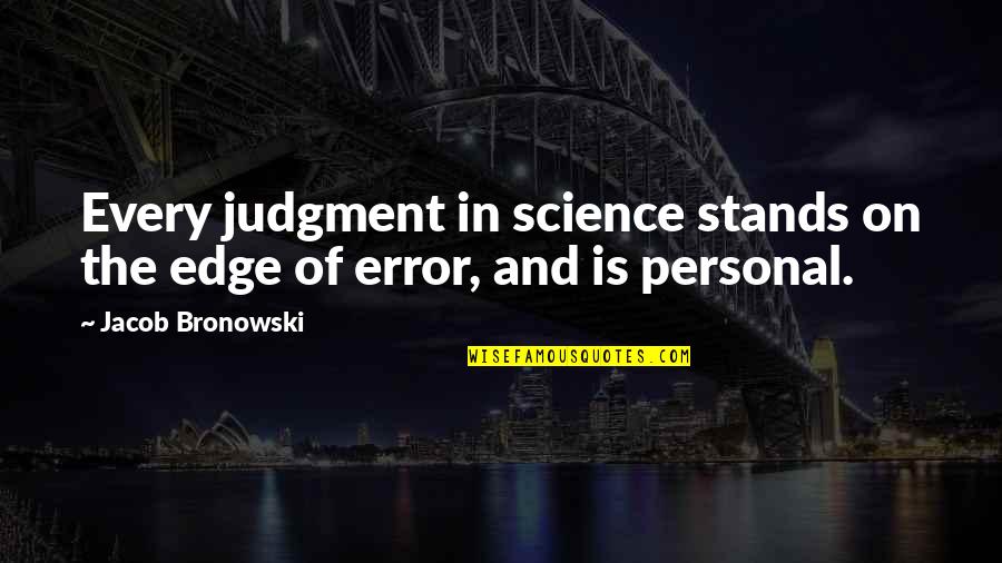 Deathwish Records Quotes By Jacob Bronowski: Every judgment in science stands on the edge Deathwish Records Quotes By Jacob Bronowski: Every judgment in science stands on the edge