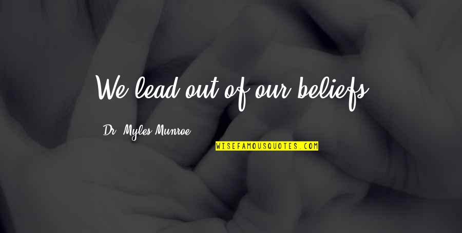 Deathwork Quotes By Dr. Myles Munroe: We lead out of our beliefs Deathwork Quotes By Dr. Myles Munroe: We lead out of our beliefs