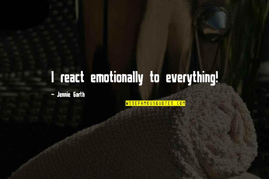 Deatils Quotes By Jennie Garth: I react emotionally to everything! Deatils Quotes By Jennie Garth: I react emotionally to everything!