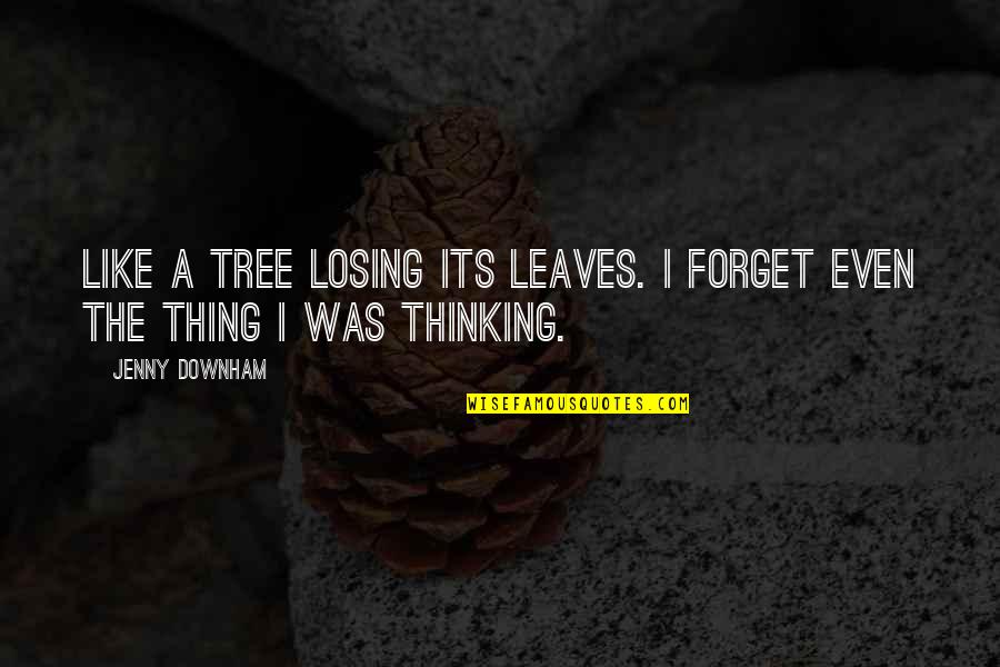 Deaton's Quotes By Jenny Downham: Like a tree losing its leaves. I forget