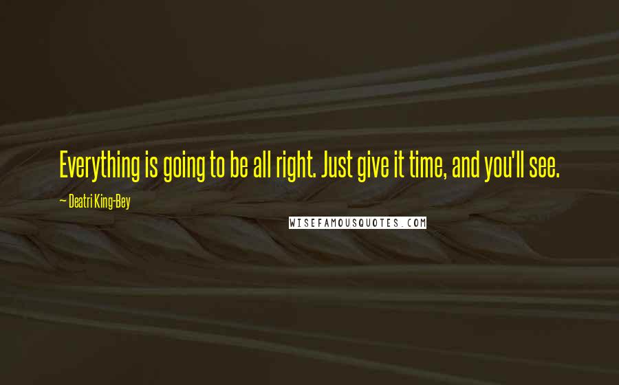 Deatri King-Bey quotes: Everything is going to be all right. Just give it time, and you'll see.