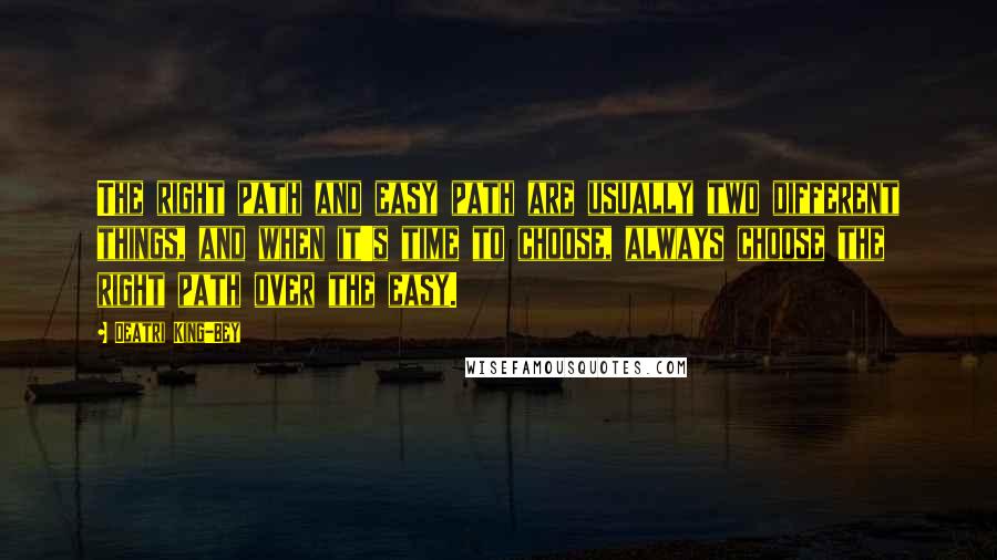 Deatri King-Bey quotes: The right path and easy path are usually two different things, and when it's time to choose, always choose the right path over the easy.