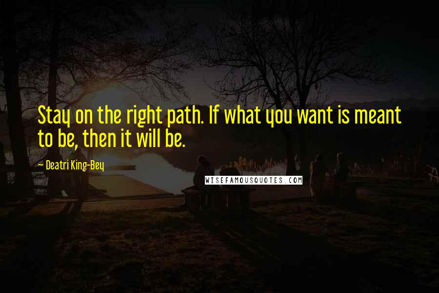 Deatri King-Bey quotes: Stay on the right path. If what you want is meant to be, then it will be.