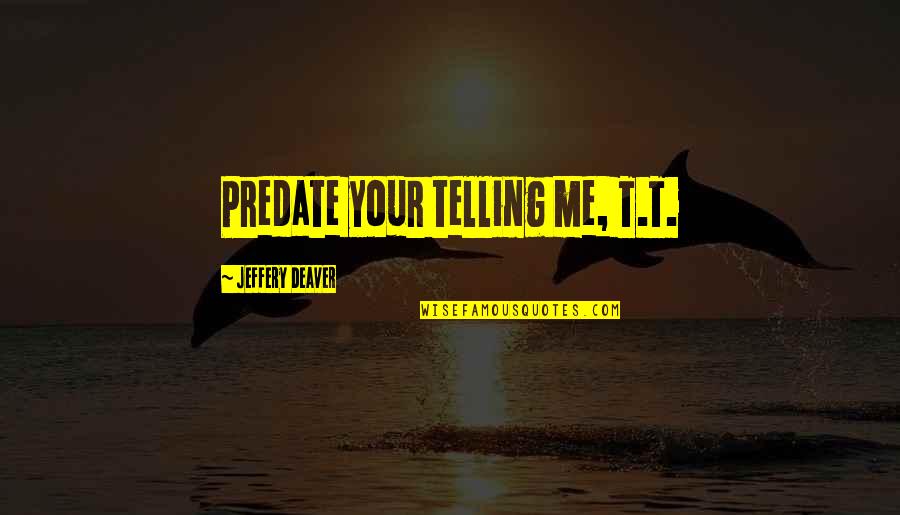 Deaver Quotes By Jeffery Deaver: Predate your telling me, T.T. Deaver Quotes By Jeffery Deaver: Predate your telling me, T.T.
