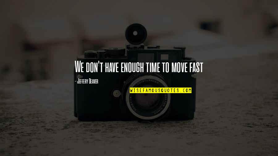 Deaver Quotes By Jeffery Deaver: We don't have enough time to move fast Deaver Quotes By Jeffery Deaver: We don't have enough time to move fast