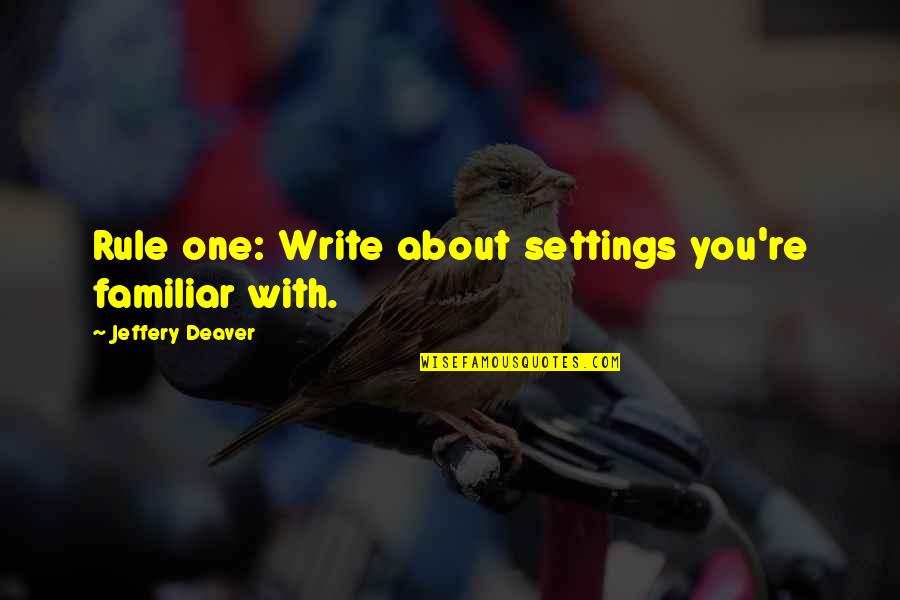 Deaver Quotes By Jeffery Deaver: Rule one: Write about settings you're familiar with. Deaver Quotes By Jeffery Deaver: Rule one: Write about settings you're familiar with.