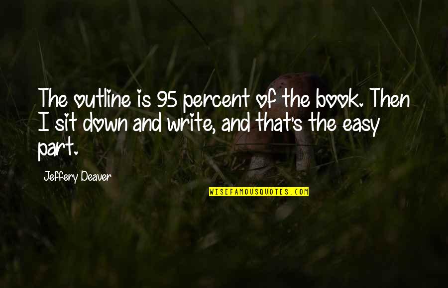 Deaver Quotes By Jeffery Deaver: The outline is 95 percent of the book. Deaver Quotes By Jeffery Deaver: The outline is 95 percent of the book.