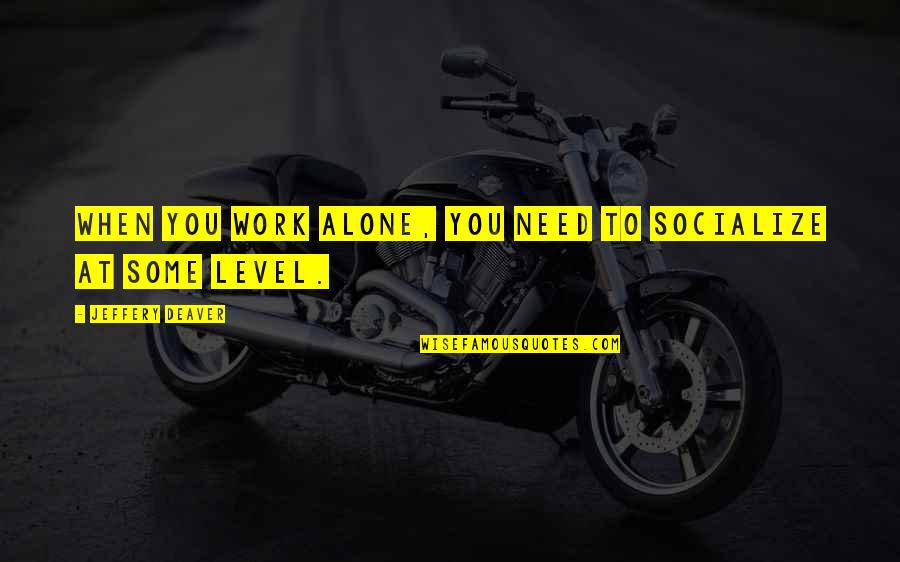 Deaver Quotes By Jeffery Deaver: When you work alone, you need to socialize Deaver Quotes By Jeffery Deaver: When you work alone, you need to socialize