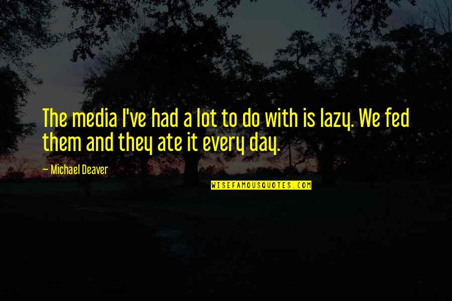 Deaver Quotes By Michael Deaver: The media I've had a lot to do Deaver Quotes By Michael Deaver: The media I've had a lot to do