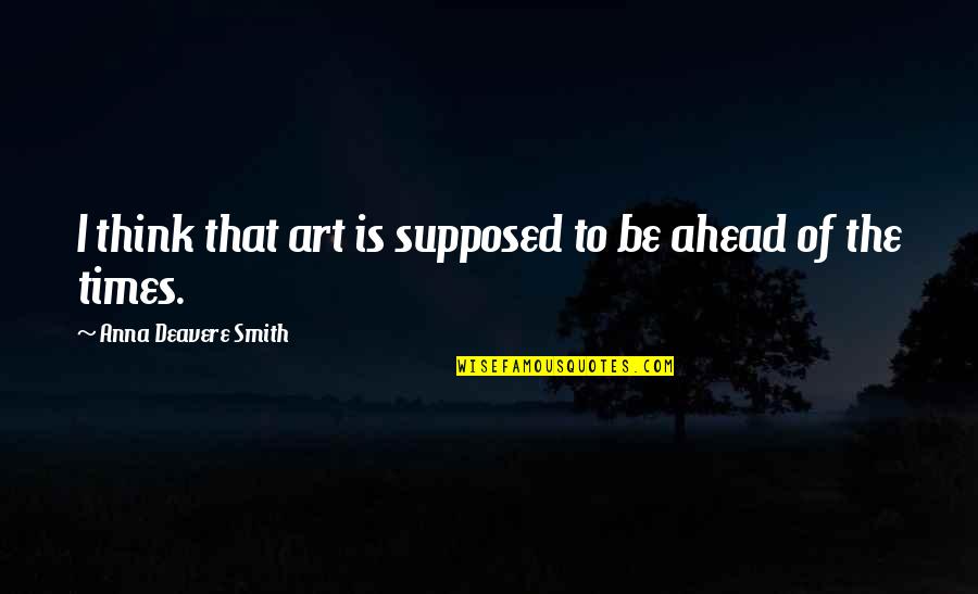 Deavere Quotes By Anna Deavere Smith: I think that art is supposed to be