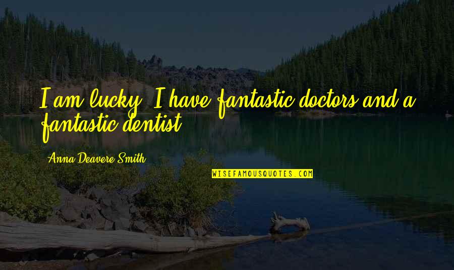 Deavere Quotes By Anna Deavere Smith: I am lucky: I have fantastic doctors and