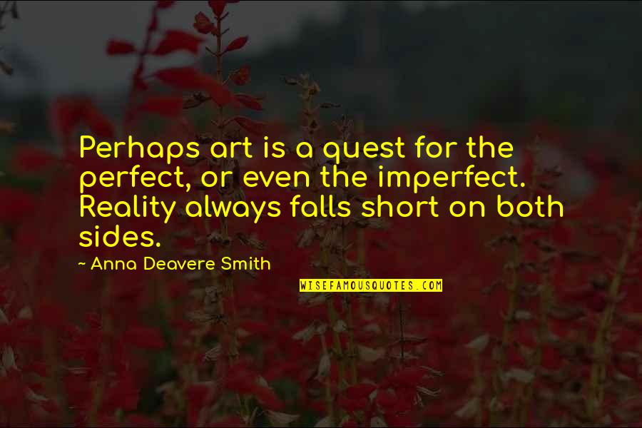 Deavere Quotes By Anna Deavere Smith: Perhaps art is a quest for the perfect,