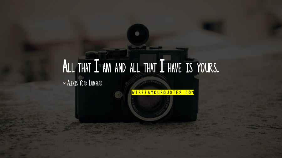 Deavynne Quotes By Alexis York Lumbard: All that I am and all that I Deavynne Quotes By Alexis York Lumbard: All that I am and all that I