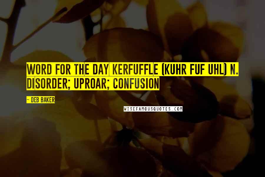 Deb Baker quotes: Word For The Day KERFUFFLE (kuhr FUF uhl) n. Disorder; uproar; confusion