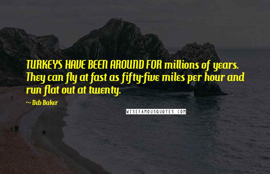 Deb Baker quotes: TURKEYS HAVE BEEN AROUND FOR millions of years. They can fly at fast as fifty-five miles per hour and run flat out at twenty.