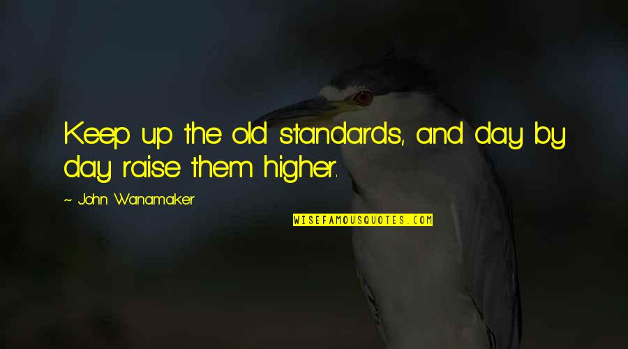 Deb Bradshaw Quotes By John Wanamaker: Keep up the old standards, and day by Deb Bradshaw Quotes By John Wanamaker: Keep up the old standards, and day by