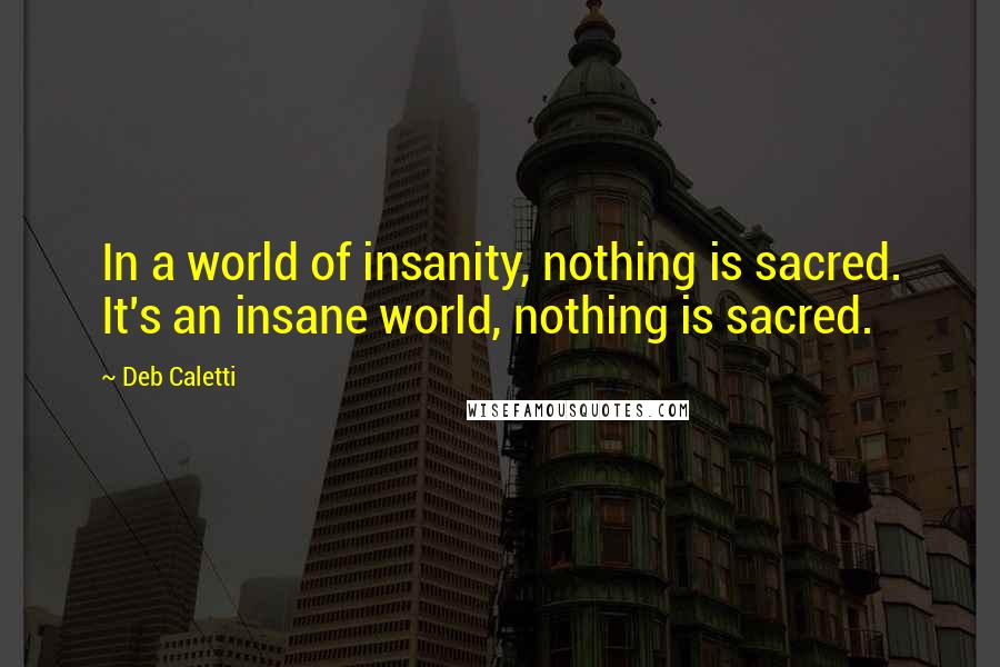 Deb Caletti quotes: In a world of insanity, nothing is sacred. It's an insane world, nothing is sacred.