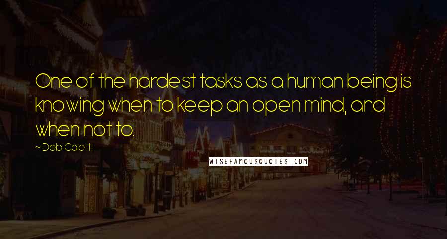 Deb Caletti quotes: One of the hardest tasks as a human being is knowing when to keep an open mind, and when not to.