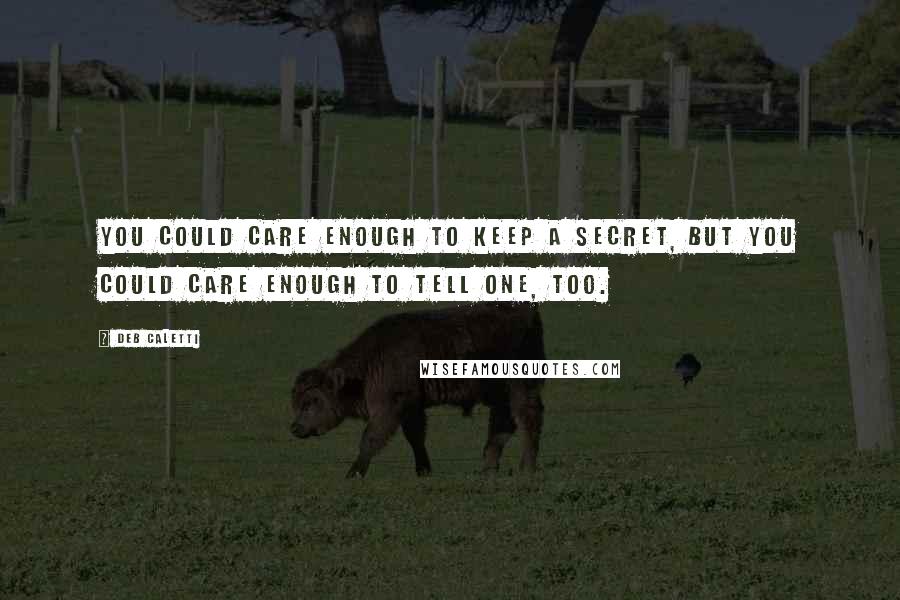 Deb Caletti quotes: You could care enough to keep a secret, but you could care enough to tell one, too.