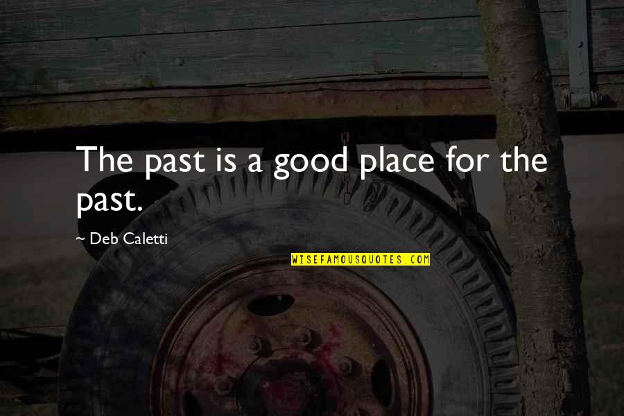 Deb Caletti Quotes By Deb Caletti: The past is a good place for the Deb Caletti Quotes By Deb Caletti: The past is a good place for the