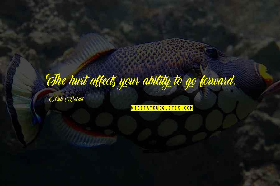 Deb Caletti Quotes By Deb Caletti: The hurt affects your ability to go forward. Deb Caletti Quotes By Deb Caletti: The hurt affects your ability to go forward.
