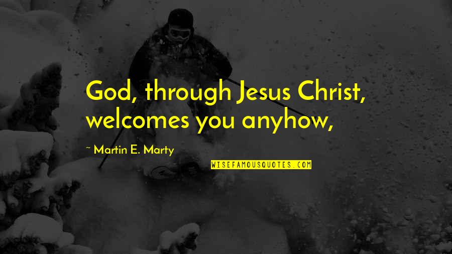 Deb Caletti Stay Quotes By Martin E. Marty: God, through Jesus Christ, welcomes you anyhow,