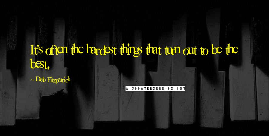 Deb Fitzpatrick quotes: It's often the hardest things that turn out to be the best.